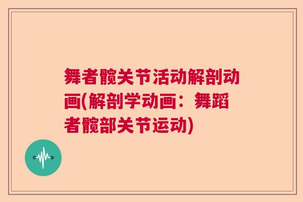 舞者髋关节活动解剖动画(解剖学动画:舞蹈者髋部关节运动)