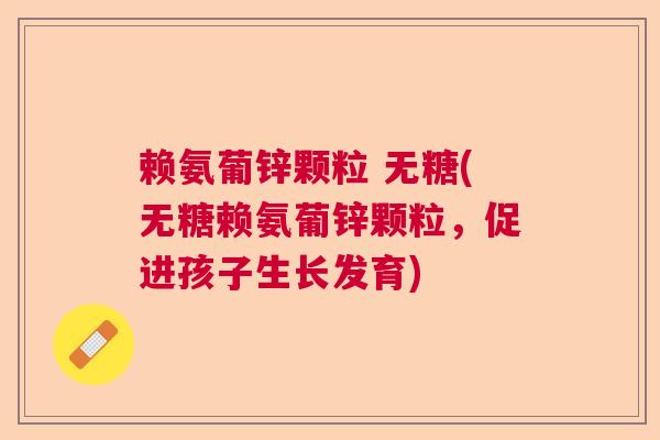 赖氨葡锌颗粒 无糖(无糖赖氨葡锌颗粒，促进孩子生长发育)
