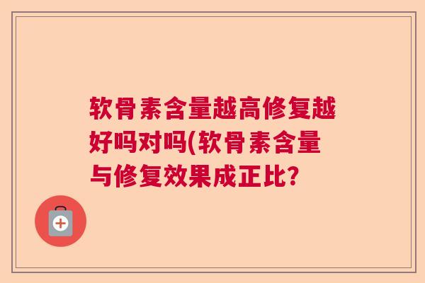 软骨素含量越高修复越好吗对吗(软骨素含量与修复效果成正比？