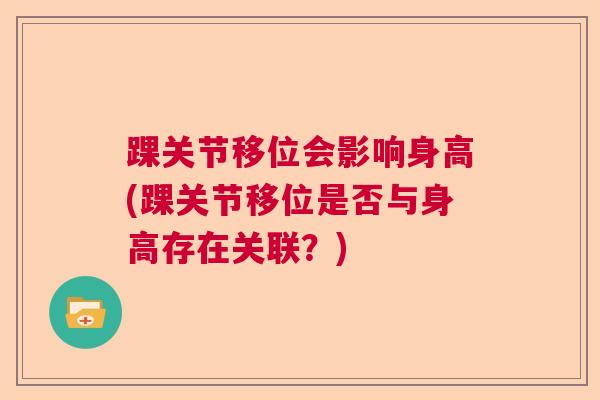 踝关节移位会影响身高(踝关节移位是否与身高存在关联？)