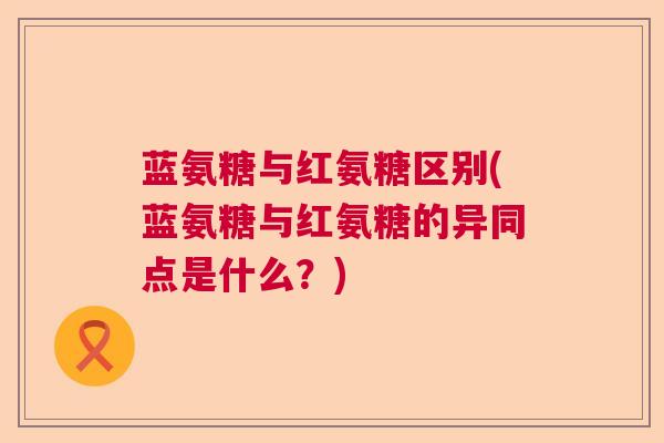 蓝氨糖与红氨糖区别(蓝氨糖与红氨糖的异同点是什么？)