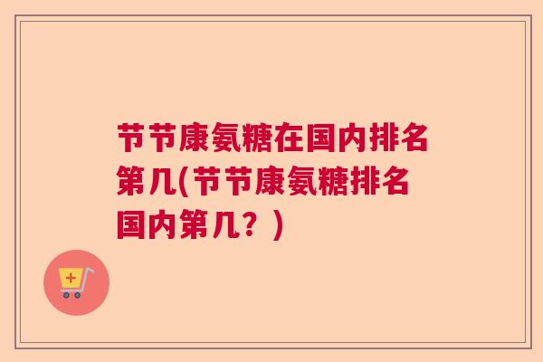 节节康氨糖在国内排名第几(节节康氨糖排名国内第几？)