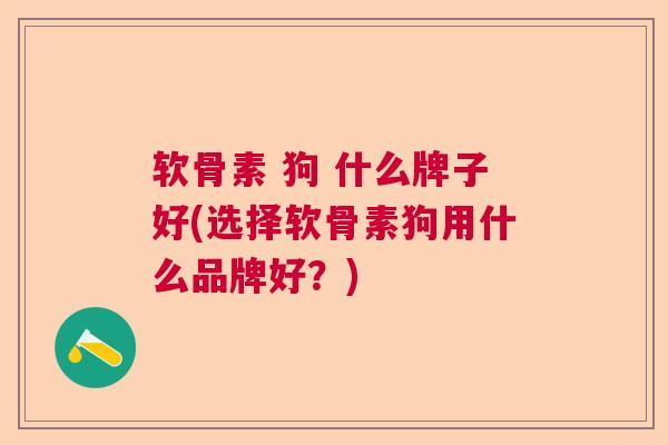 软骨素 狗 什么牌子好(选择软骨素狗用什么品牌好？)