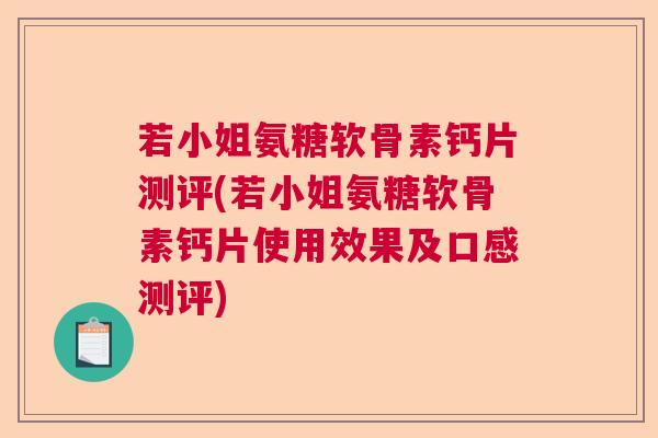若小姐氨糖软骨素钙片测评(若小姐氨糖软骨素钙片使用效果及口感测评)