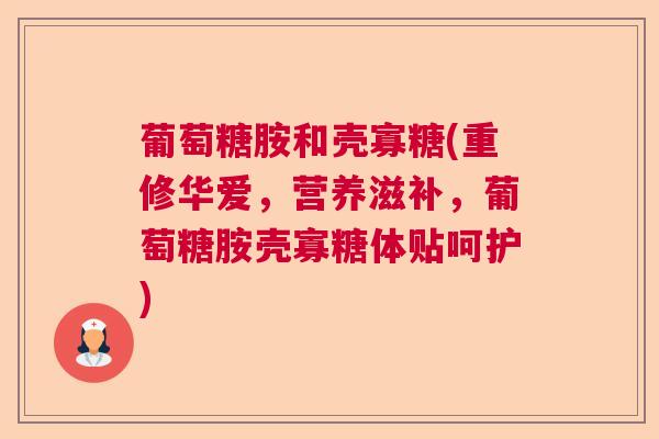 葡萄糖胺和壳寡糖(重修华爱,营养滋补,葡萄糖胺壳寡糖体贴呵护) 葡萄糖胺和壳寡糖(重修华爱,营养滋补,葡萄糖胺壳寡糖体贴呵护)