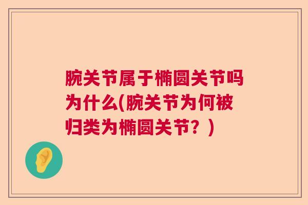 腕关节属于椭圆关节吗为什么(腕关节为何被归类为椭圆关节?)