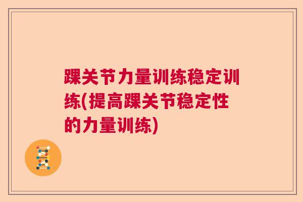 踝关节力量训练稳定训练(提高踝关节稳定性的力量训练)