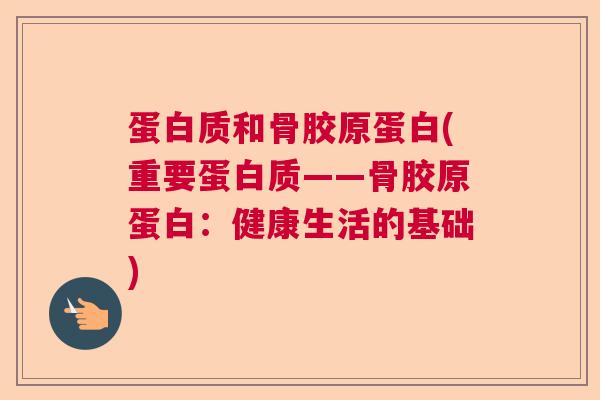 蛋白质和骨胶原蛋白(重要蛋白质——骨胶原蛋白:健康生活的基础)