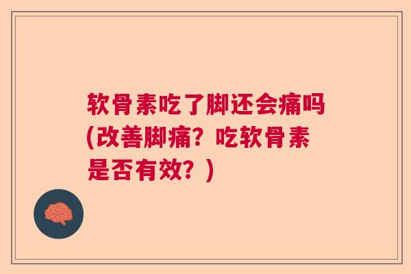 软骨素吃了脚还会痛吗(改善脚痛?吃软骨素是否有效?) 软骨素吃了脚还会痛吗(改善脚痛?吃软骨素是否有效?)