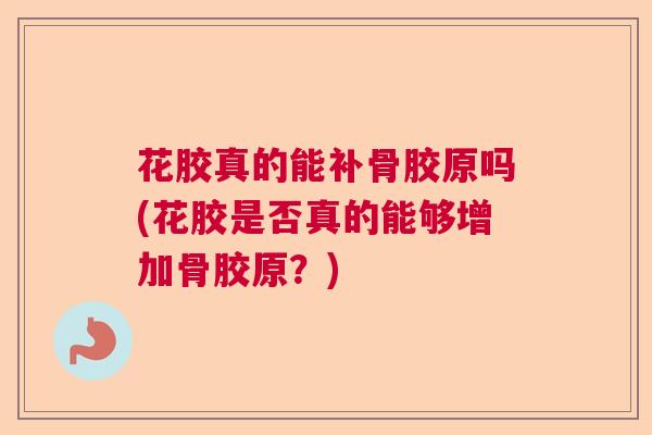 花胶真的能补骨胶原吗(花胶是否真的能够增加骨胶原?)