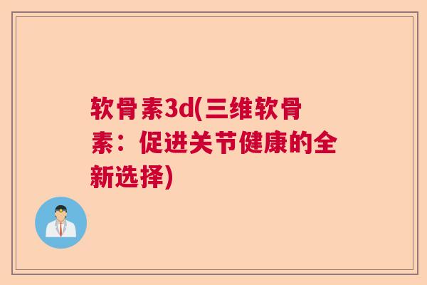 软骨素3d(三维软骨素:促进关节健康的全新选择)
