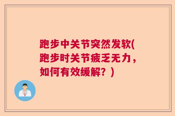 跑步中关节突然发软(跑步时关节疲乏无力,如何有效缓解?)