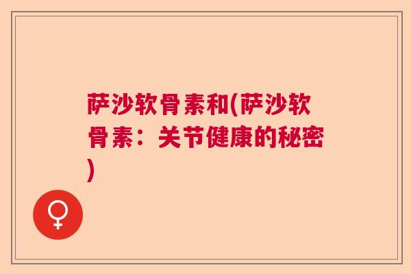 萨沙软骨素和(萨沙软骨素:关节健康的秘密)