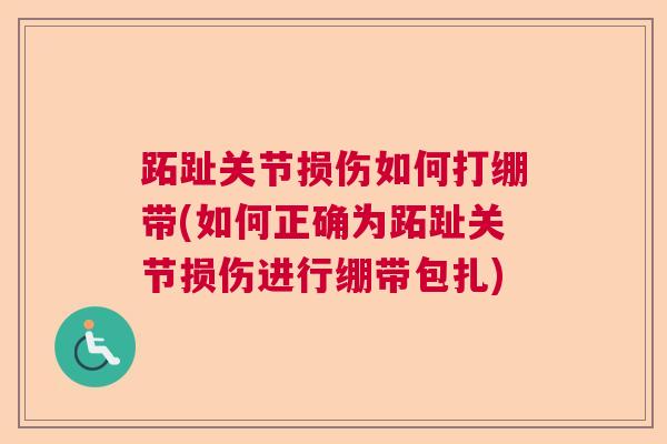 跖趾关节损伤如何打绷带(如何正确为跖趾关节损伤进行绷带包扎)