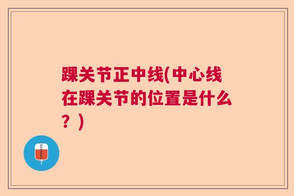 踝关节正中线(中心线在踝关节的位置是什么?) 踝关节正中线(中心线在踝关节的位置是什么?)