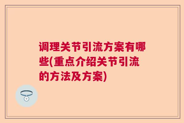 调理关节引流方案有哪些(重点介绍关节引流的方法及方案) 调理关节引流方案有哪些(重点介绍关节引流的方法及方案)