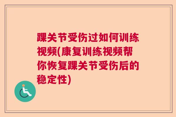 踝关节受伤过如何训练视频(康复训练视频帮你恢复踝关节受伤后的稳定性)
