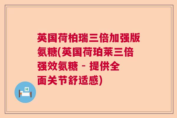 英国荷柏瑞三倍加强版氨糖(英国荷珀莱三倍强效氨糖 - 提供全面关节舒适感)