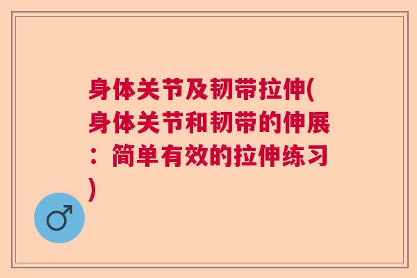 身体关节及韧带拉伸(身体关节和韧带的伸展：简单有效的拉伸练习)