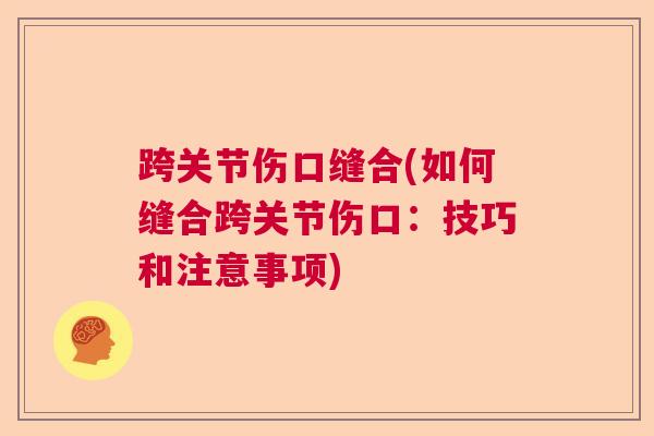 跨关节伤口缝合(如何缝合跨关节伤口：技巧和注意事项)