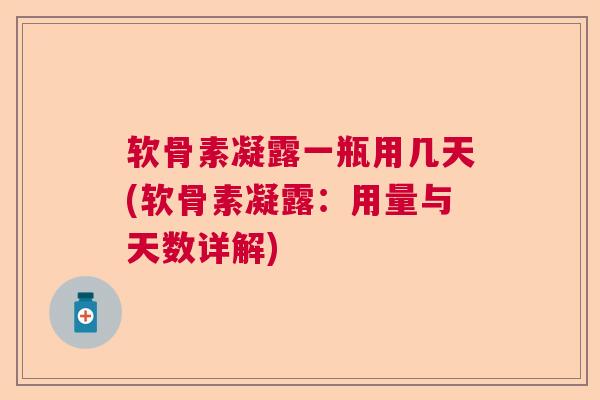 软骨素凝露一瓶用几天(软骨素凝露:用量与天数详解)