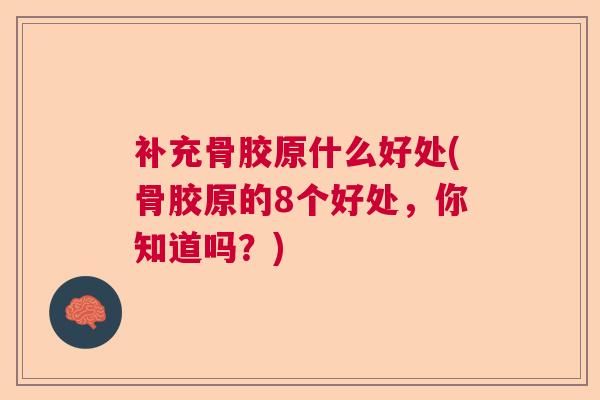补充骨胶原什么好处(骨胶原的8个好处,你知道吗?)