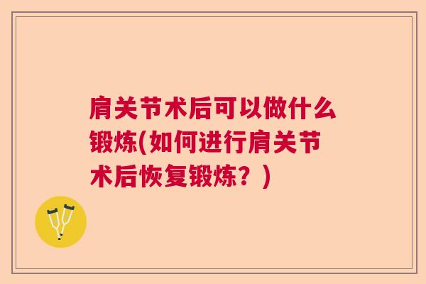 肩关节术后可以做什么锻炼(如何进行肩关节术后恢复锻炼?)