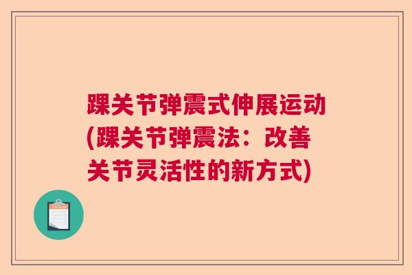 踝关节弹震式伸展运动(踝关节弹震法:改善关节灵活性的新方式)