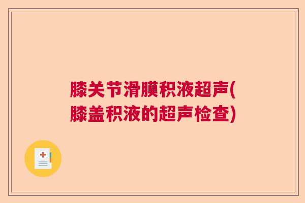 膝关节滑膜积液超声(膝盖积液的超声检查) 膝关节滑膜积液超声(膝盖积液的超声检查)