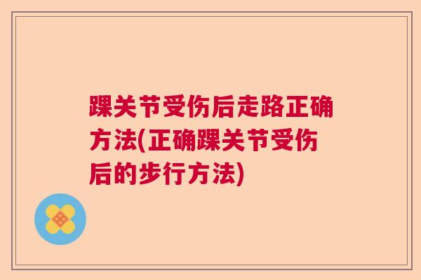 踝关节受伤后走路正确方法(正确踝关节受伤后的步行方法)