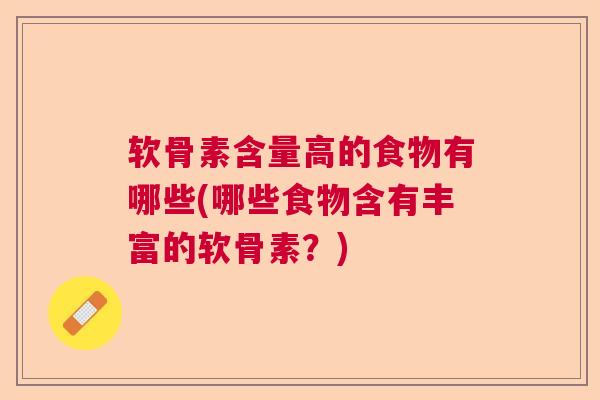 软骨素含量高的食物有哪些(哪些食物含有丰富的软骨素?) 软骨素含量高的食物有哪些(哪些食物含有丰富的软骨素?)