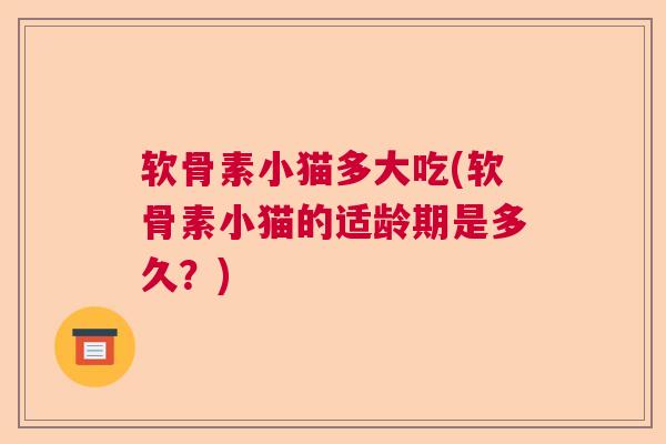 软骨素小猫多大吃(软骨素小猫的适龄期是多久？)