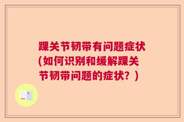 踝关节韧带有问题症状(如何识别和缓解踝关节韧带问题的症状?)