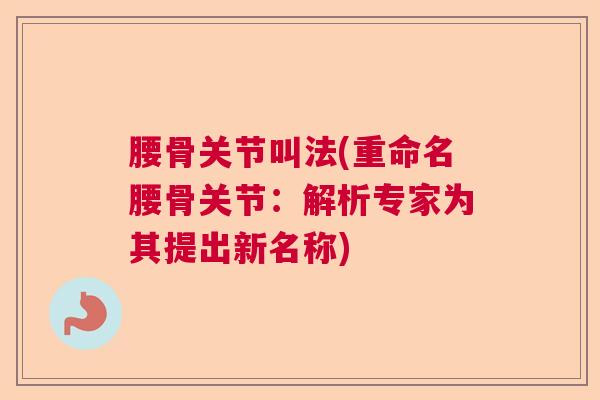 腰骨关节叫法(重命名腰骨关节：解析专家为其提出新名称)