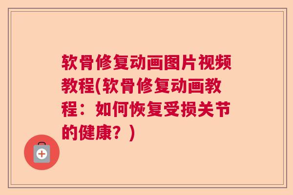 软骨修复动画图片视频教程(软骨修复动画教程：如何恢复受损关节的健康？)