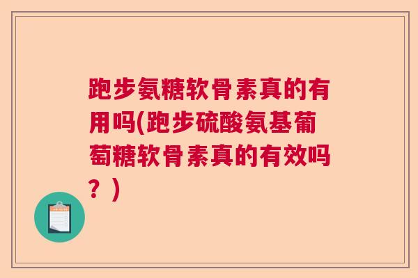 跑步氨糖软骨素真的有用吗(跑步硫酸氨基葡萄糖软骨素真的有效吗？)