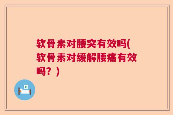 软骨素对腰突有效吗(软骨素对缓解腰痛有效吗?) 软骨素对腰突有效吗(软骨素对缓解腰痛有效吗?)