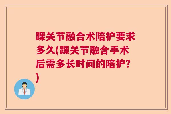 踝关节融合术陪护要求多久(踝关节融合手术后需多长时间的陪护?)