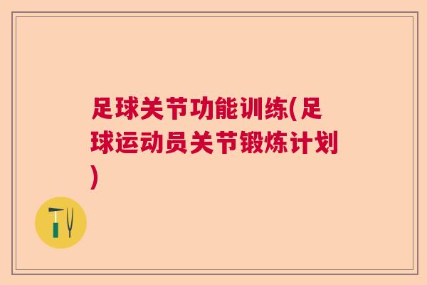 足球关节功能训练(足球运动员关节锻炼计划)
