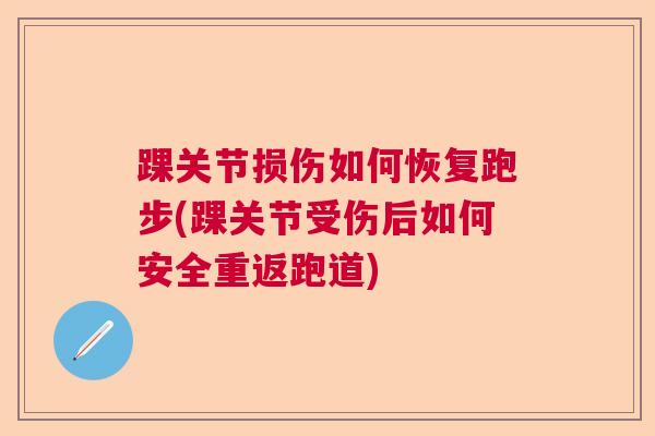 踝关节损伤如何恢复跑步(踝关节受伤后如何安全重返跑道)
