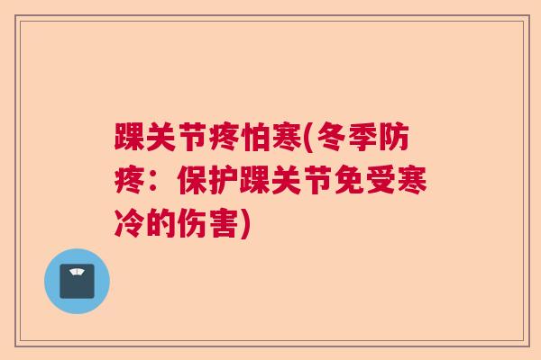 踝关节疼怕寒(冬季防疼：保护踝关节免受寒冷的伤害)