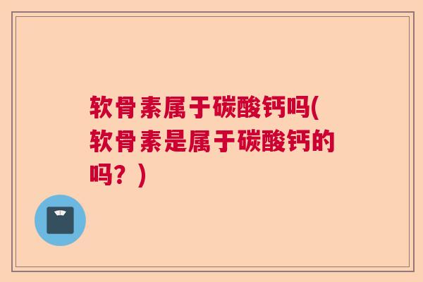 软骨素属于碳酸钙吗(软骨素是属于碳酸钙的吗？)