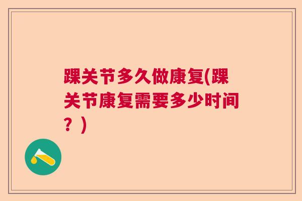 踝关节多久做康复(踝关节康复需要多少时间？)