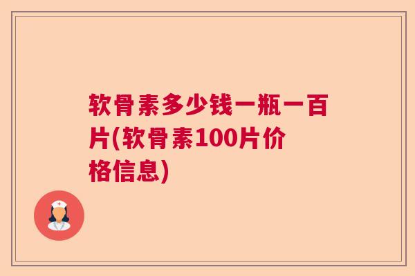 软骨素多少钱一瓶一百片(软骨素100片价格信息)