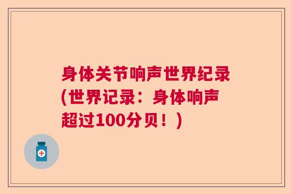 身体关节响声世界纪录(世界记录：身体响声超过100分贝！)