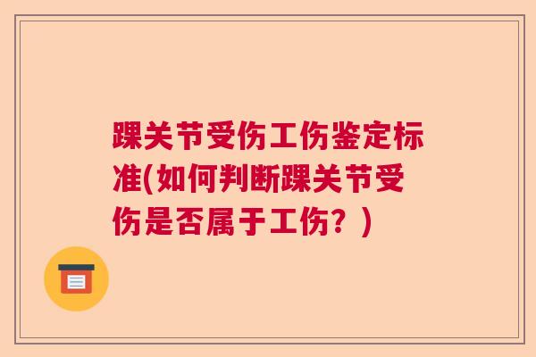 踝关节受伤工伤鉴定标准(如何判断踝关节受伤是否属于工伤？)
