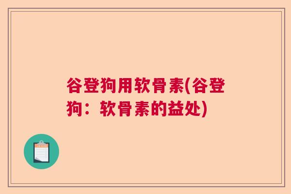 谷登狗用软骨素(谷登狗：软骨素的益处)
