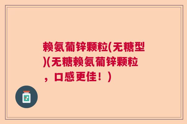 赖氨葡锌颗粒(无糖型)(无糖赖氨葡锌颗粒，口感更佳！)