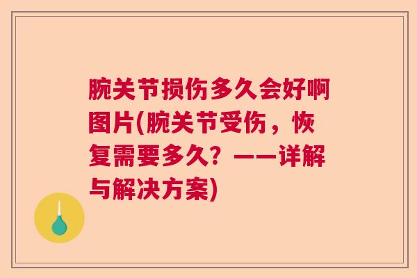 腕关节损伤多久会好啊图片(腕关节受伤，恢复需要多久？——详解与解决方案)