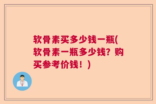 软骨素买多少钱一瓶(软骨素一瓶多少钱?购买参考价钱!) 软骨素买多少钱一瓶(软骨素一瓶多少钱?购买参考价钱!)